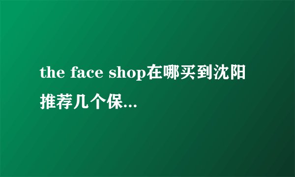 the face shop在哪买到沈阳 推荐几个保真的化妆品店