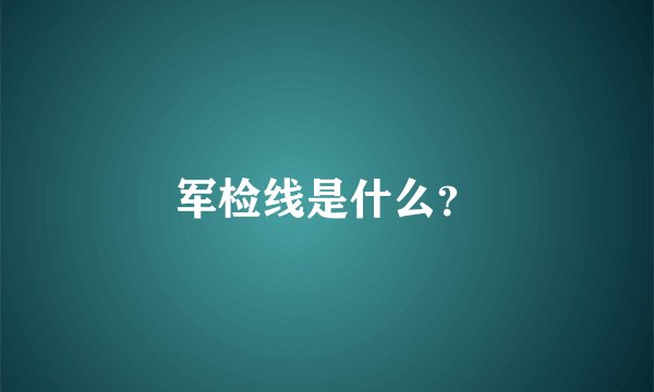军检线是什么？