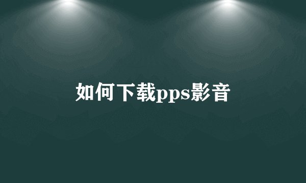 如何下载pps影音