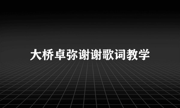 大桥卓弥谢谢歌词教学
