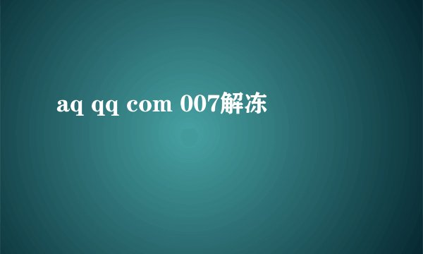 aq qq com 007解冻