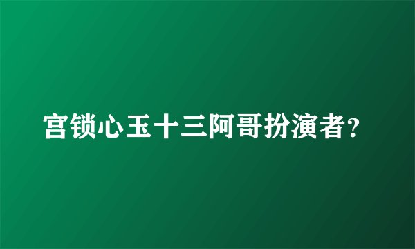宫锁心玉十三阿哥扮演者？