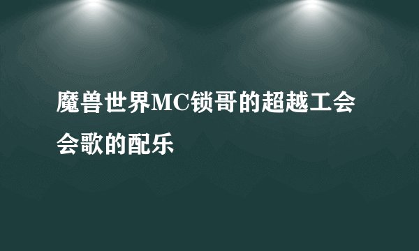 魔兽世界MC锁哥的超越工会会歌的配乐
