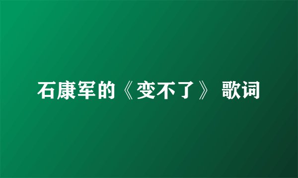 石康军的《变不了》 歌词