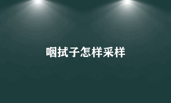 咽拭子怎样采样