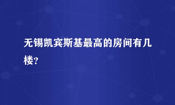 无锡凯宾斯基最高的房间有几楼？