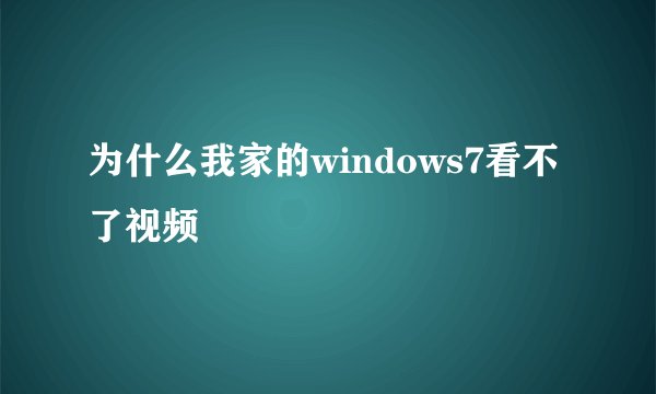 为什么我家的windows7看不了视频