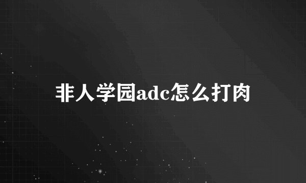 非人学园adc怎么打肉