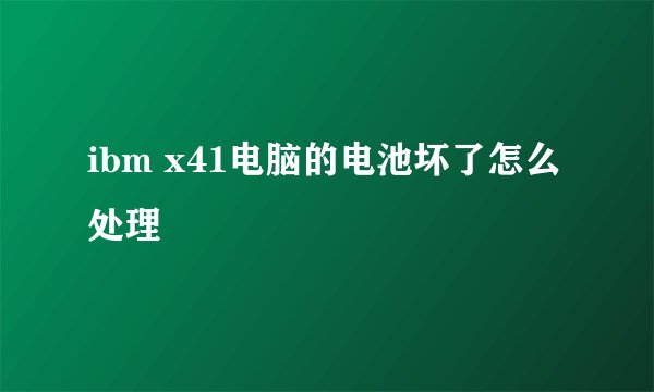 ibm x41电脑的电池坏了怎么处理