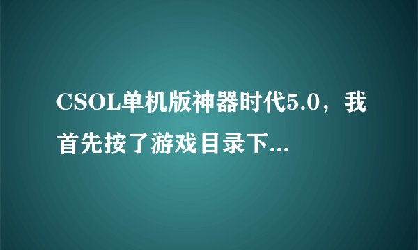 CSOL单机版神器时代5.0，我首先按了游戏目录下的1，然后运行，全屏，进入游戏，进入团队竞技的时候：