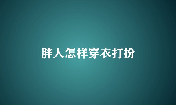 胖人怎样穿衣打扮