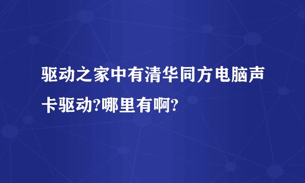 驱动之家中有清华同方电脑声卡驱动?哪里有啊?