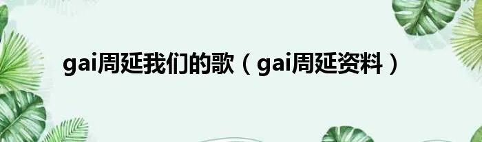 gai周延我们的歌（gai周延资料）