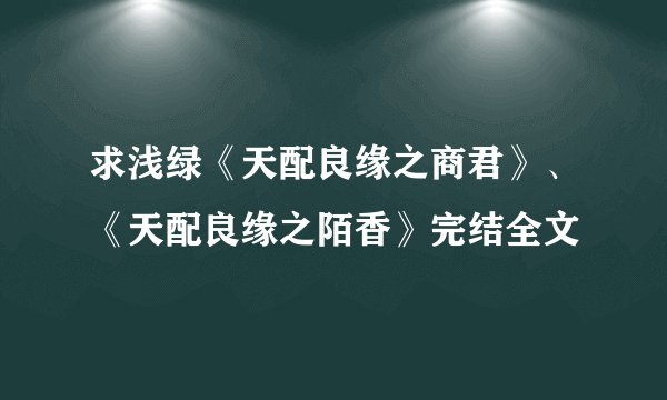 求浅绿《天配良缘之商君》、《天配良缘之陌香》完结全文