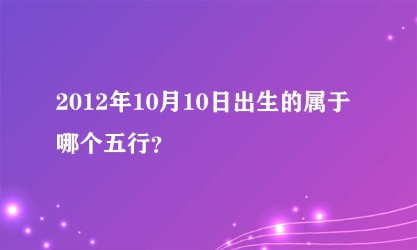 2012年10月10日出生的属于哪个五行？