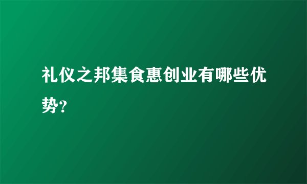 礼仪之邦集食惠创业有哪些优势？