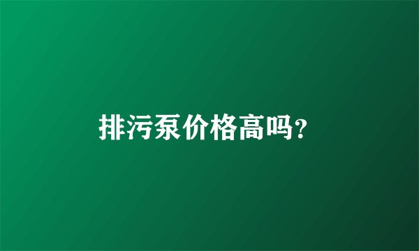排污泵价格高吗？