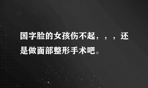 国字脸的女孩伤不起，，，还是做面部整形手术吧。