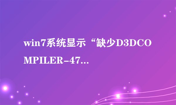 win7系统显示“缺少D3DCOMPILER-47.DLL，3Dmax不能启动”是什么意思？