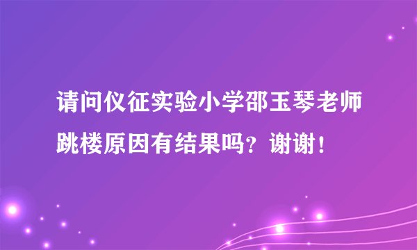 请问仪征实验小学邵玉琴老师跳楼原因有结果吗？谢谢！