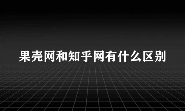 果壳网和知乎网有什么区别