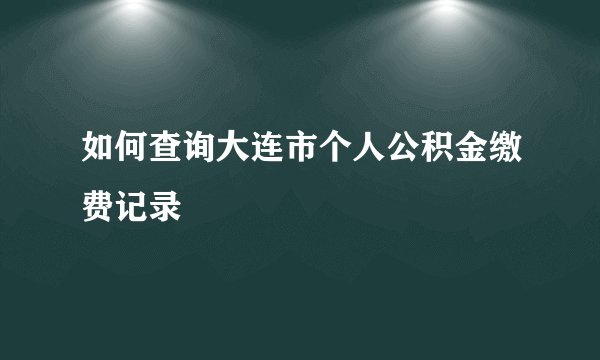 如何查询大连市个人公积金缴费记录