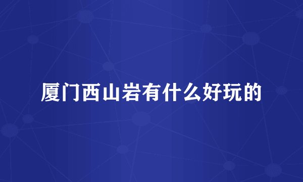 厦门西山岩有什么好玩的