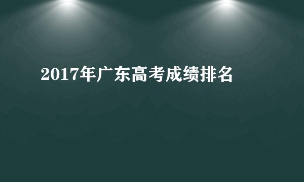 2017年广东高考成绩排名