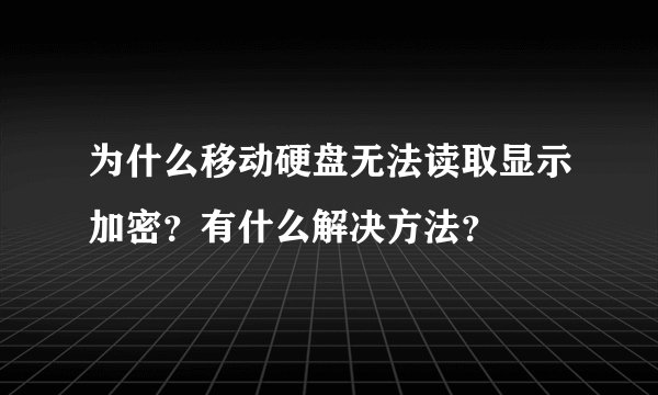 为什么移动硬盘无法读取显示加密？有什么解决方法？