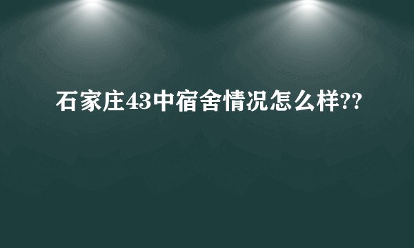 石家庄43中宿舍情况怎么样??