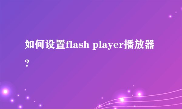 如何设置flash player播放器？