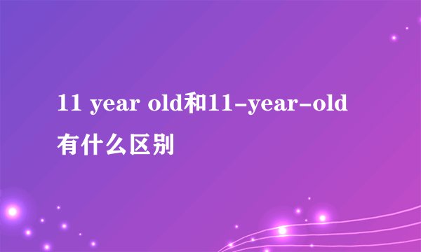 11 year old和11-year-old有什么区别
