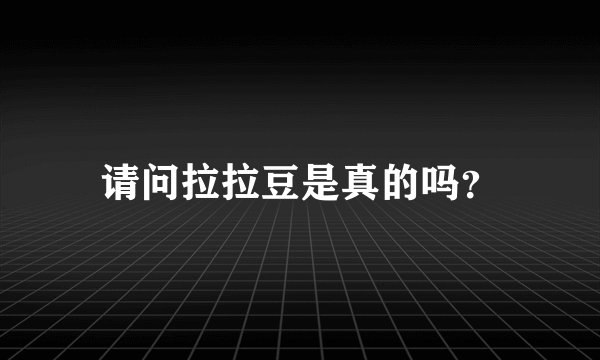 请问拉拉豆是真的吗？