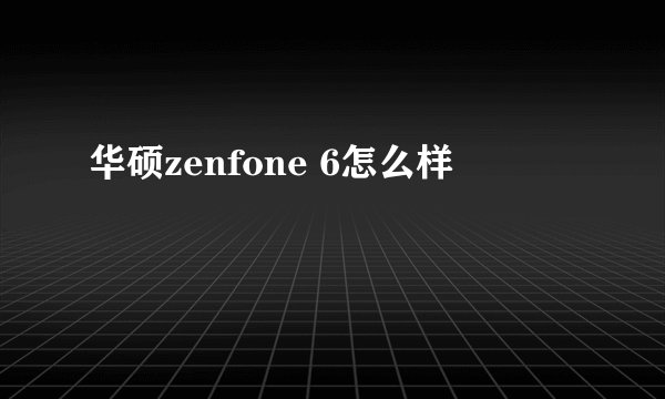 华硕zenfone 6怎么样