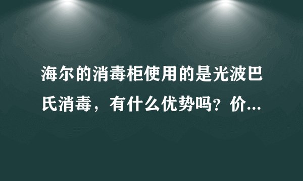 海尔的消毒柜使用的是光波巴氏消毒,有什么优势吗?价格怎么样啊?