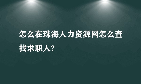 怎么在珠海人力资源网怎么查找求职人?