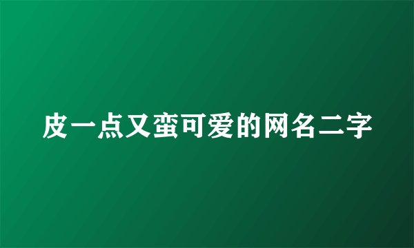 皮一点又蛮可爱的网名二字