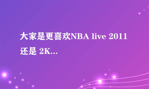 大家是更喜欢NBA live 2011 还是 2K11？这两个最大的区别是什么?