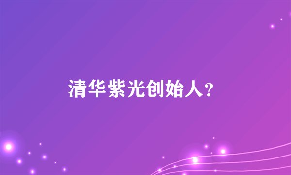 清华紫光创始人?