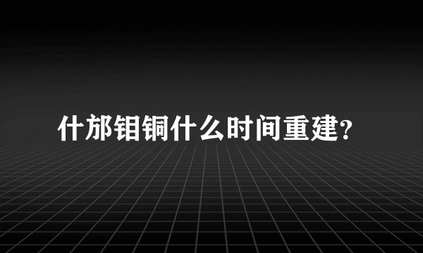 什邡钼铜什么时间重建？