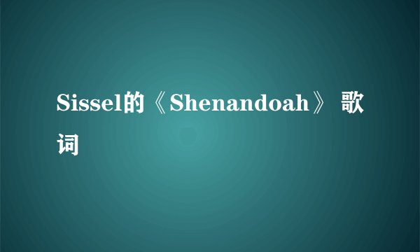 Sissel的《Shenandoah》 歌词