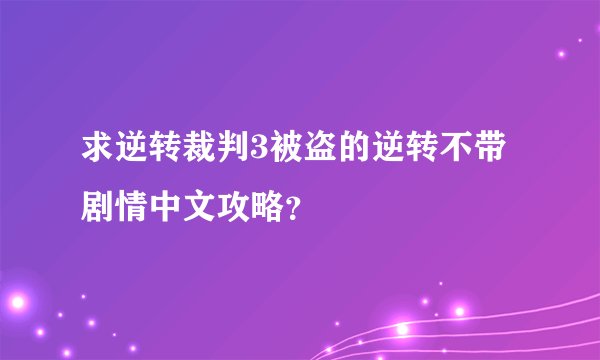 求逆转裁判3被盗的逆转不带剧情中文攻略？