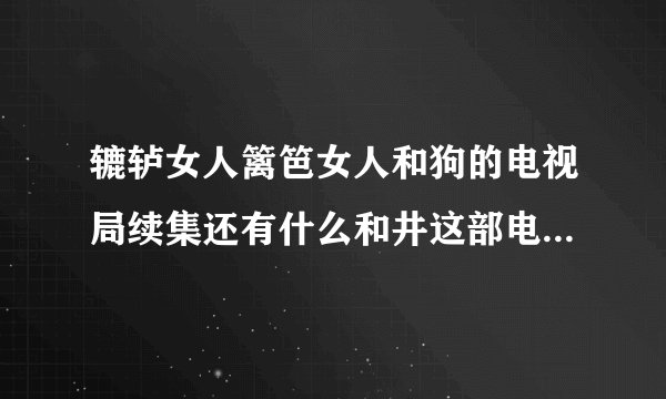 辘轳女人篱笆女人和狗的电视局续集还有什么和井这部电视局一系列的都有什么名字