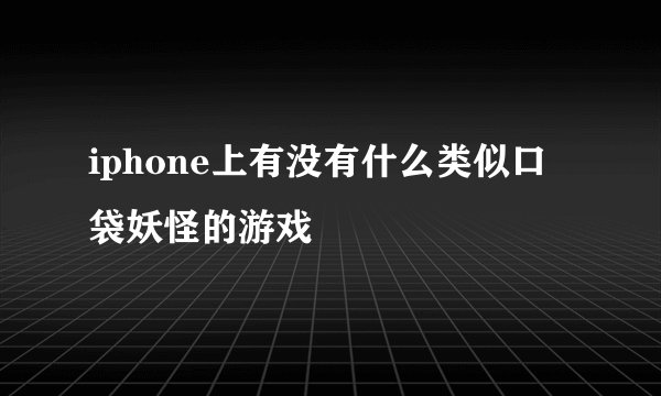 iphone上有没有什么类似口袋妖怪的游戏