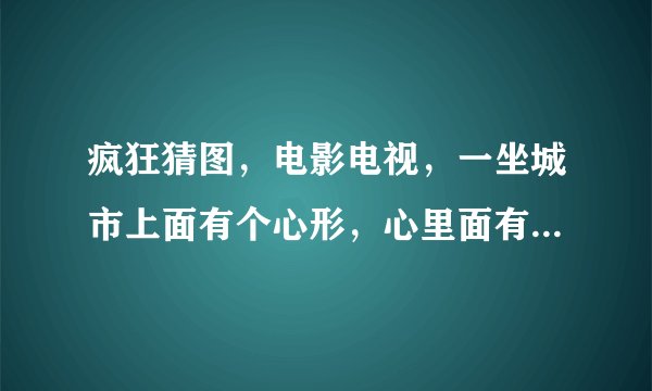 疯狂猜图，电影电视，一坐城市上面有个心形，心里面有xoxo字母，四个字