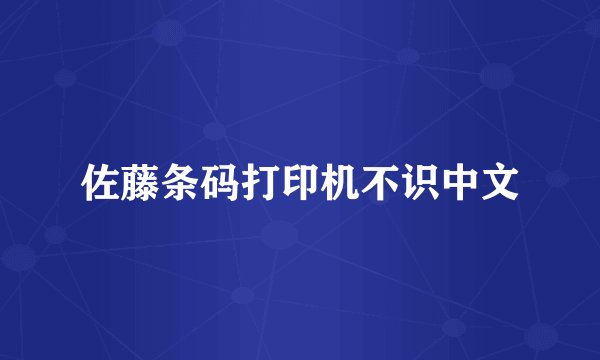 佐藤条码打印机不识中文