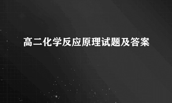 高二化学反应原理试题及答案