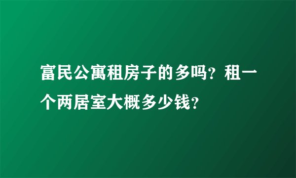 富民公寓租房子的多吗？租一个两居室大概多少钱？