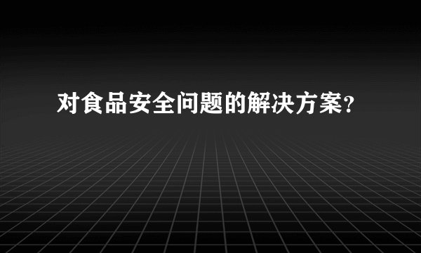 对食品安全问题的解决方案？
