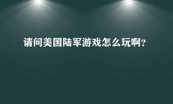 请问美国陆军游戏怎么玩啊？